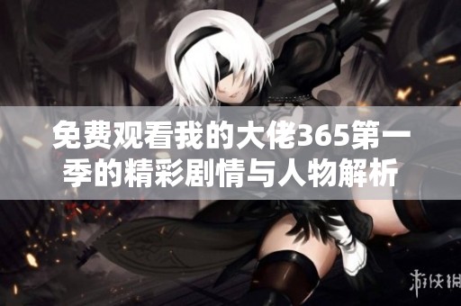 免费观看我的大佬365第一季的精彩剧情与人物解析