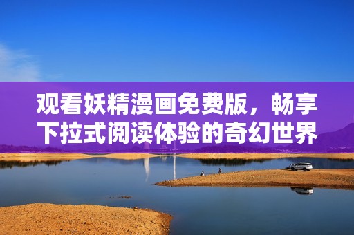 观看妖精漫画免费版，畅享下拉式阅读体验的奇幻世界