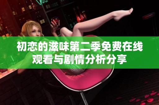 初恋的滋味第二季免费在线观看与剧情分析分享