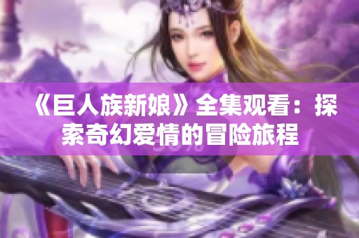 《巨人族新娘》全集观看：探索奇幻爱情的冒险旅程