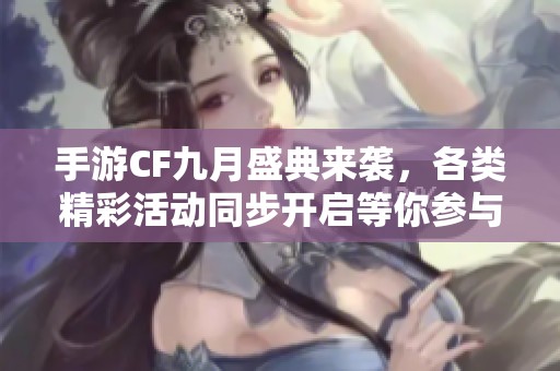 手游CF九月盛典来袭，各类精彩活动同步开启等你参与