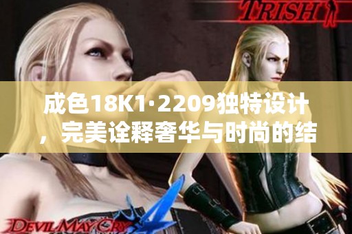 成色18K1·2209独特设计，完美诠释奢华与时尚的结合