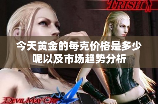 今天黄金的每克价格是多少呢以及市场趋势分析