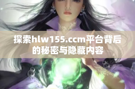 探索hlw155.ccm平台背后的秘密与隐藏内容