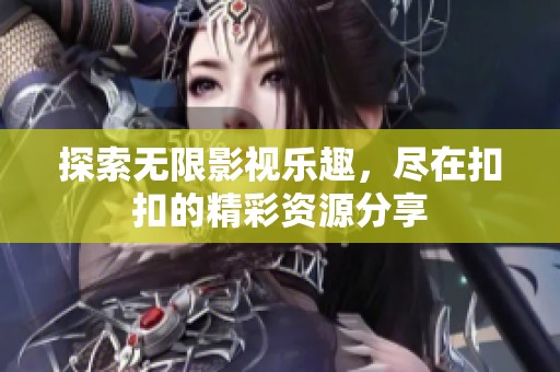 探索无限影视乐趣，尽在扣扣的精彩资源分享