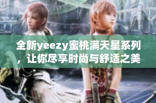 全新yeezy蜜桃满天星系列，让你尽享时尚与舒适之美