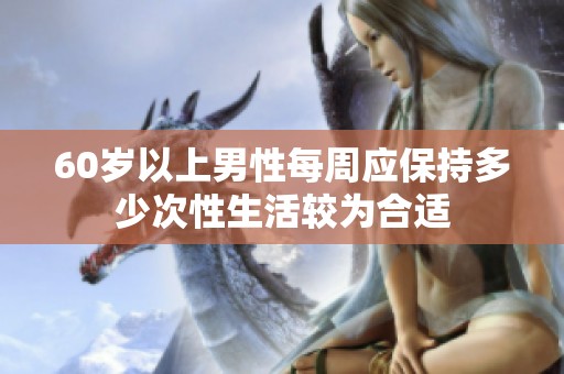60岁以上男性每周应保持多少次性生活较为合适