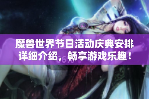魔兽世界节日活动庆典安排详细介绍，畅享游戏乐趣！