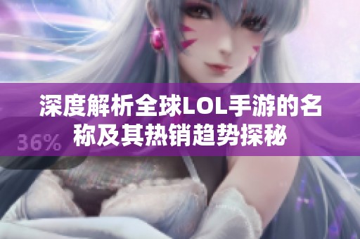 深度解析全球LOL手游的名称及其热销趋势探秘