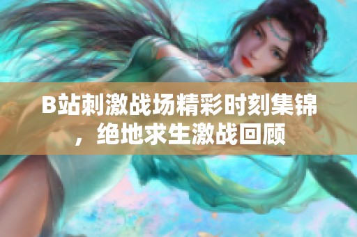 B站刺激战场精彩时刻集锦，绝地求生激战回顾