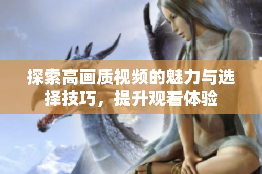 探索高画质视频的魅力与选择技巧，提升观看体验