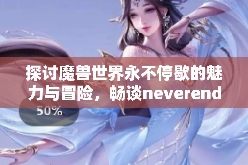 探讨魔兽世界永不停歇的魅力与冒险，畅谈neverend吧的精彩内容