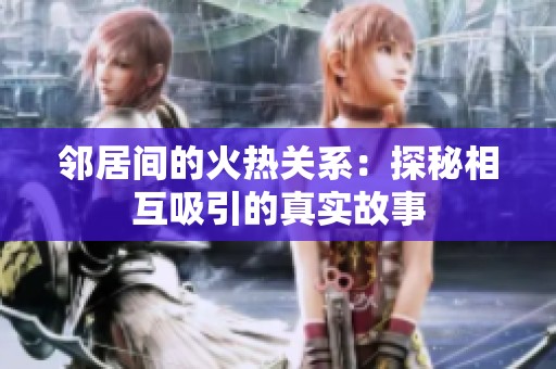 邻居间的火热关系：探秘相互吸引的真实故事