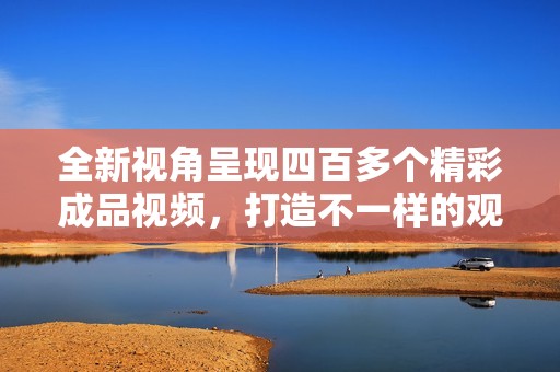 全新视角呈现四百多个精彩成品视频，打造不一样的观影体验