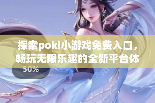 探索poki小游戏免费入口，畅玩无限乐趣的全新平台体验