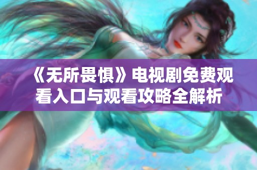 《无所畏惧》电视剧免费观看入口与观看攻略全解析