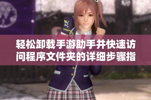 轻松卸载手游助手并快速访问程序文件夹的详细步骤指南