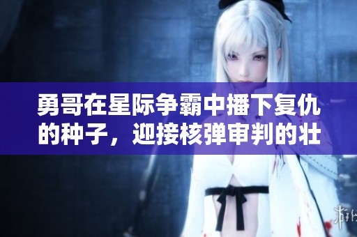 勇哥在星际争霸中播下复仇的种子，迎接核弹审判的壮丽时刻