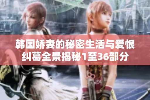 韩国娇妻的秘密生活与爱恨纠葛全景揭秘1至36部分