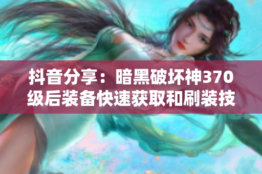抖音分享：暗黑破坏神370级后装备快速获取和刷装技巧大全