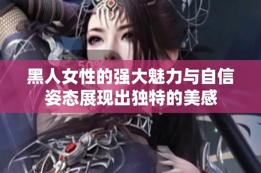 黑人女性的强大魅力与自信姿态展现出独特的美感