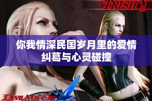 你我情深民国岁月里的爱情纠葛与心灵碰撞