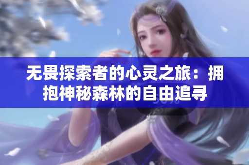 无畏探索者的心灵之旅：拥抱神秘森林的自由追寻