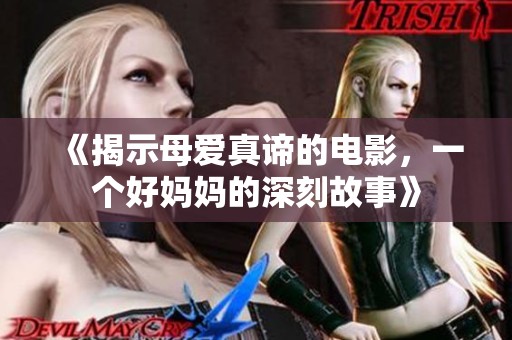 《揭示母爱真谛的电影，一个好妈妈的深刻故事》