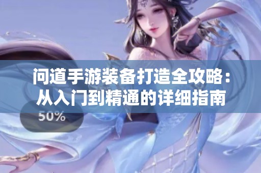 问道手游装备打造全攻略：从入门到精通的详细指南