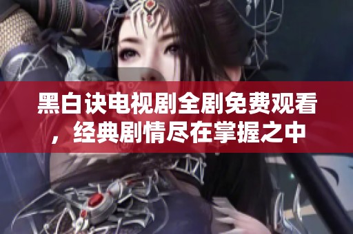 黑白诀电视剧全剧免费观看，经典剧情尽在掌握之中