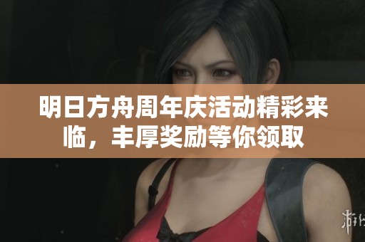 明日方舟周年庆活动精彩来临，丰厚奖励等你领取