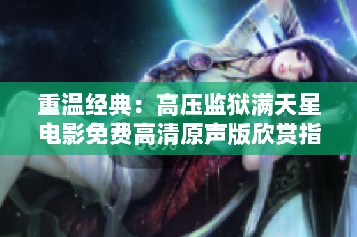 重温经典：高压监狱满天星电影免费高清原声版欣赏指南