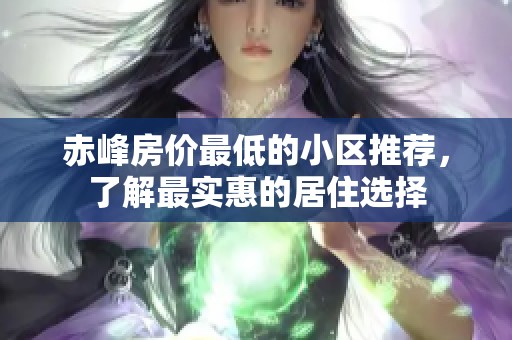 赤峰房价最低的小区推荐，了解最实惠的居住选择