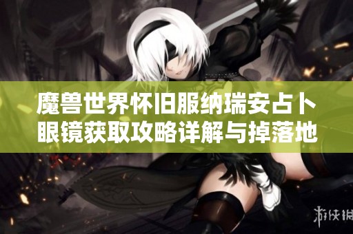 魔兽世界怀旧服纳瑞安占卜眼镜获取攻略详解与掉落地点揭秘