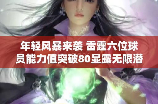 年轻风暴来袭 雷霆六位球员能力值突破80显露无限潜能