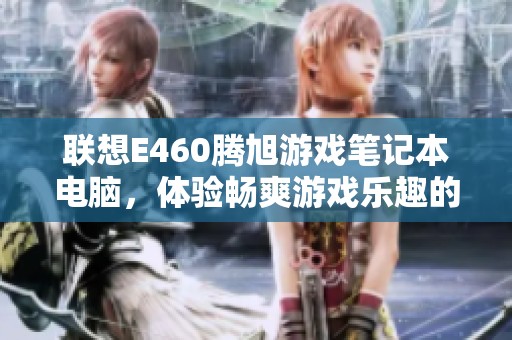 联想E460腾旭游戏笔记本电脑，体验畅爽游戏乐趣的理想选择