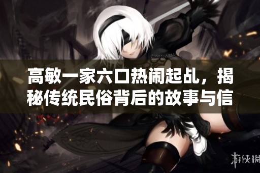 高敏一家六口热闹起乩，揭秘传统民俗背后的故事与信仰