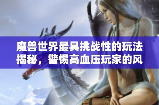 魔兽世界最具挑战性的玩法揭秘，警惕高血压玩家的风险！
