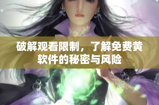 破解观看限制，了解免费黄软件的秘密与风险