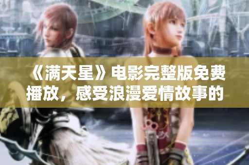 《满天星》电影完整版免费播放，感受浪漫爱情故事的魅力