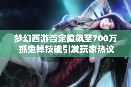 梦幻西游否定值飙至700万 抓鬼掉技能引发玩家热议