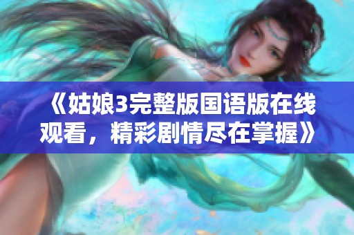 《姑娘3完整版国语版在线观看，精彩剧情尽在掌握》