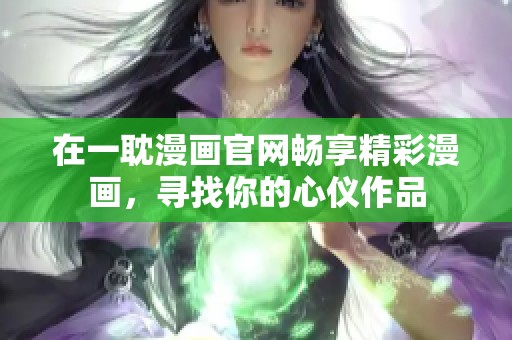 在一耽漫画官网畅享精彩漫画，寻找你的心仪作品