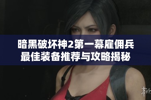 暗黑破坏神2第一幕雇佣兵最佳装备推荐与攻略揭秘