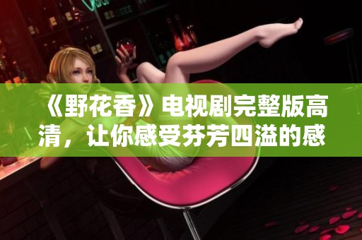 《野花香》电视剧完整版高清，让你感受芬芳四溢的感人故事