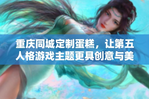 重庆同城定制蛋糕，让第五人格游戏主题更具创意与美味体验