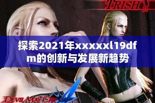 探索2021年xxxxxl19dfm的创新与发展新趋势
