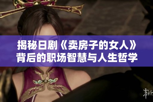 揭秘日剧《卖房子的女人》背后的职场智慧与人生哲学