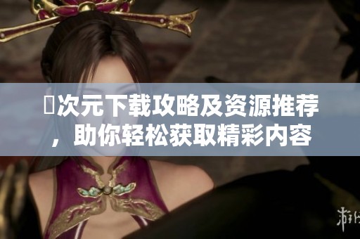 囧次元下载攻略及资源推荐，助你轻松获取精彩内容