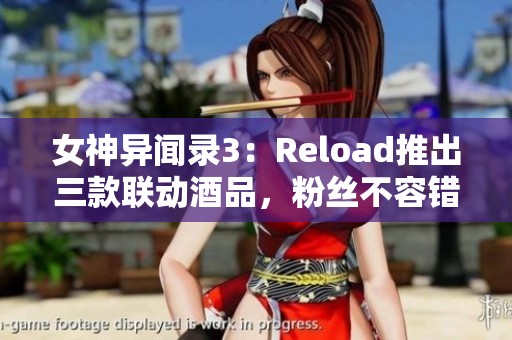 女神异闻录3：Reload推出三款联动酒品，粉丝不容错过！
